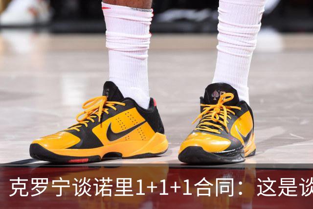 克罗宁谈诺里1+1+1合同：这是谈判原则 保护下行风险促进上行收益