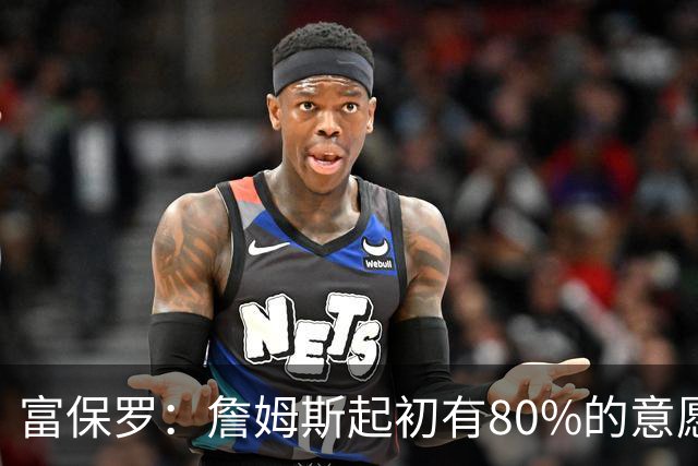 富保罗：詹姆斯起初有80%的意愿回归湖人 最终表示100%不想回那里