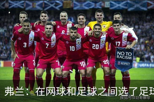 弗兰：在网球和足球之间选了足球 金球奖第5毫无疑问是我生涯巅峰