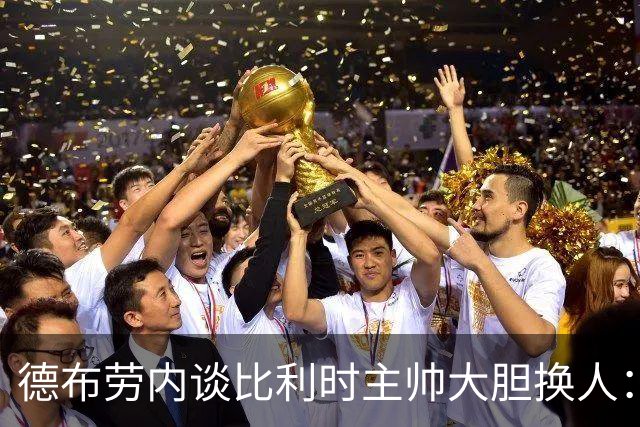 德布劳内谈比利时主帅大胆换人：你不得不服，事实证明他是对的
