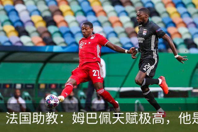 法国助教：姆巴佩天赋极高，他是我们无可替代的领袖球员