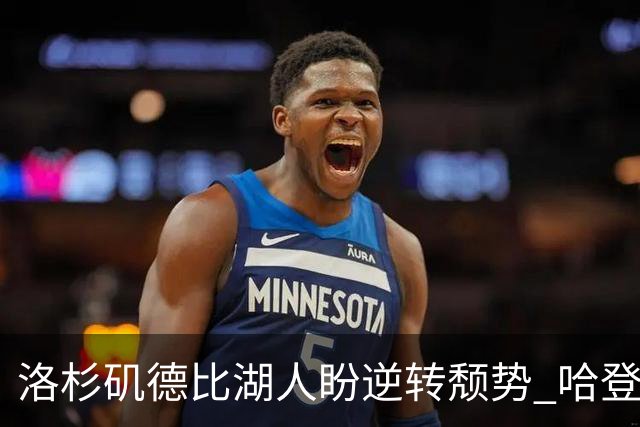 洛杉矶德比湖人盼逆转颓势 哈登有望快船首秀