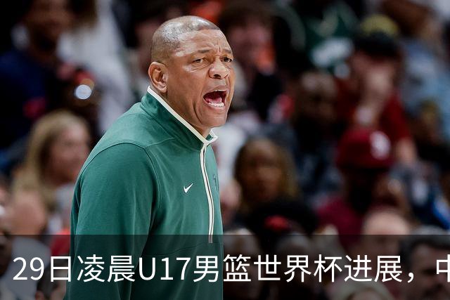 29日凌晨U17男篮世界杯进展，中国男篮跌至第三，亚洲代表遭遇三连败