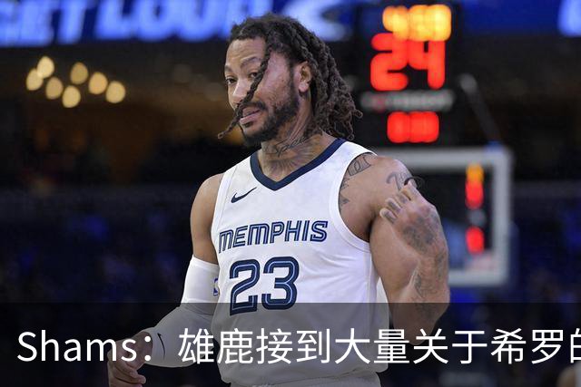 Shams：雄鹿接到大量关于希罗的询价 若报价合适他们肯定会听