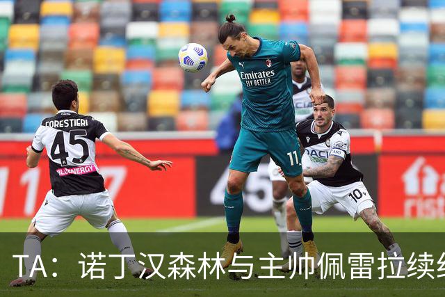 TA：诺丁汉森林与主帅佩雷拉续约谈判搁置，预计今年晚些时候重启